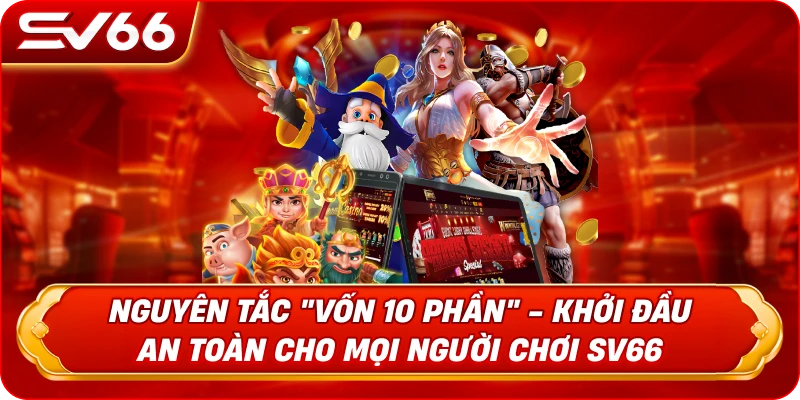 Nguyên Tắc "Vốn 10 Phần" - Khởi Đầu An Toàn Cho Mọi Người Chơi SV66